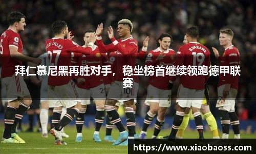 拜仁慕尼黑再胜对手，稳坐榜首继续领跑德甲联赛