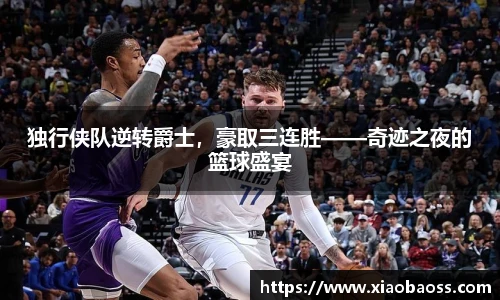独行侠队逆转爵士，豪取三连胜——奇迹之夜的篮球盛宴