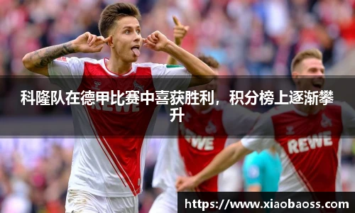 科隆队在德甲比赛中喜获胜利，积分榜上逐渐攀升