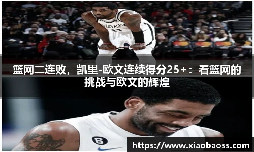 篮网二连败，凯里-欧文连续得分25+：看篮网的挑战与欧文的辉煌