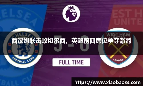 西汉姆联击败切尔西，英超前四席位争夺激烈