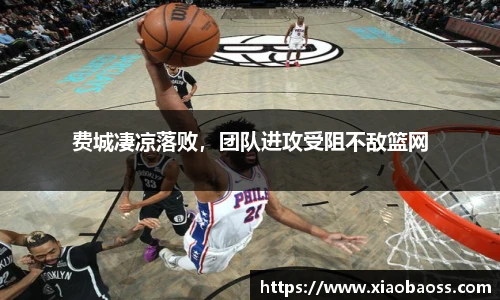 费城凄凉落败，团队进攻受阻不敌篮网