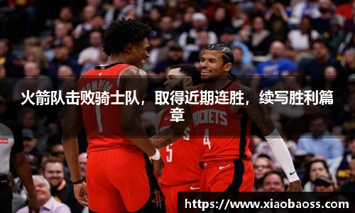 火箭队击败骑士队，取得近期连胜，续写胜利篇章