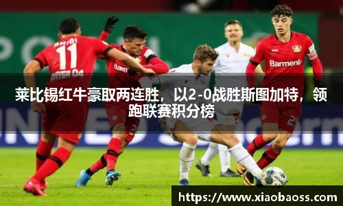 莱比锡红牛豪取两连胜，以2-0战胜斯图加特，领跑联赛积分榜
