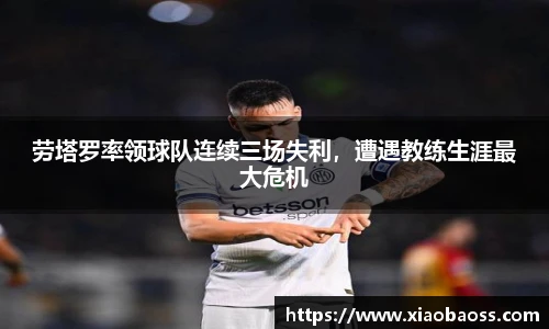 劳塔罗率领球队连续三场失利，遭遇教练生涯最大危机