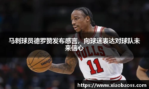 马刺球员德罗赞发布感言，向球迷表达对球队未来信心