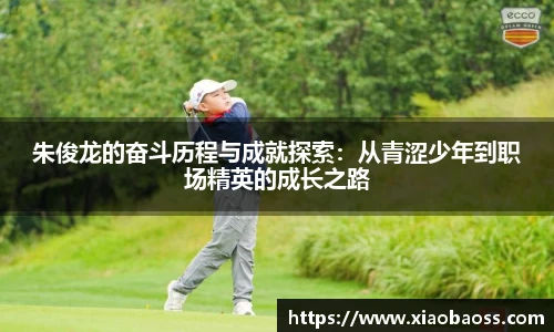 朱俊龙的奋斗历程与成就探索：从青涩少年到职场精英的成长之路