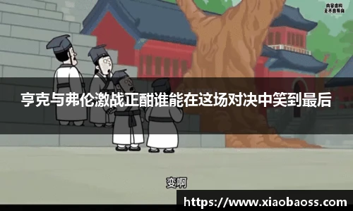 亨克与弗伦激战正酣谁能在这场对决中笑到最后