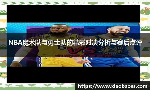 NBA魔术队与勇士队的精彩对决分析与赛后点评