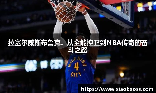 拉塞尔威斯布鲁克：从全能控卫到NBA传奇的奋斗之路