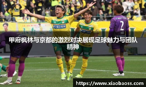 甲府枫林与京都的激烈对决展现足球魅力与团队精神